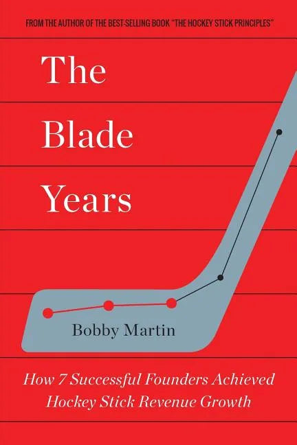 The Blade Years: How 7 Successful Founders Achieved Hockey Stick Revenue Growth - Paperback