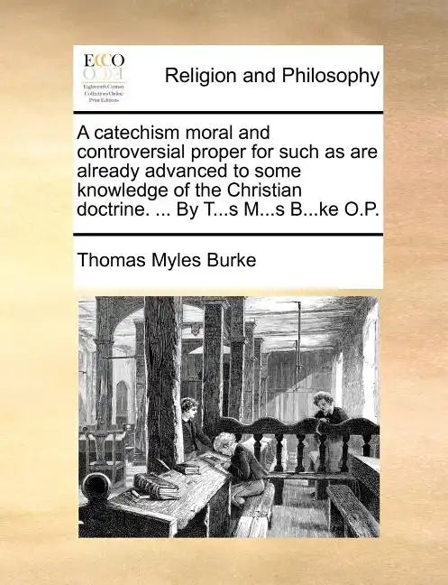 A Catechism Moral and Controversial Proper for Such as Are Already Advanced to Some Knowledge of the Christian Doctrine. ... by T...S M...S B...Ke O.P - Paperback