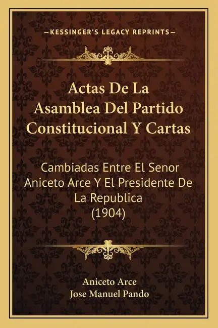 Actas De La Asamblea Del Partido Constitucional Y Cartas: Cambiadas Entre El Senor Aniceto Arce Y El Presidente De La Republica (1904) - Paperback