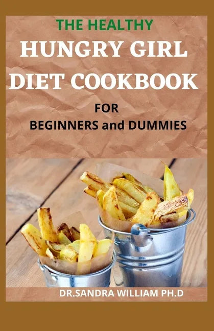 THE HEALTHY HUNGRY GIRL DIET COOKBOOK FOR BEGINNERS and DUMMIES: 70+ Fresh And Delicious for Mix-n-Match Meals & Snacks, Smoothies and Drinks Recipes - Paperback