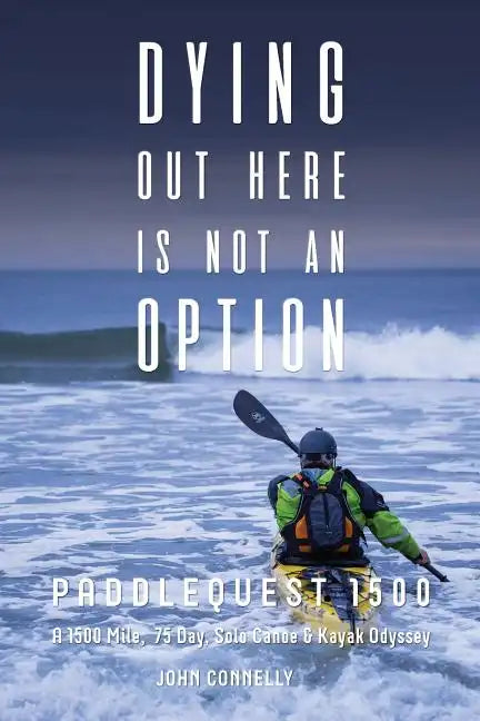 Dying Out Here Is Not an Option: Paddlequest 1500: A 1500 Mile, 75 Day, Solo Canoe and Kayak Odyssey - Paperback