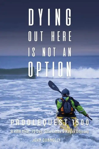Dying Out Here Is Not an Option: Paddlequest 1500: A 1500 Mile, 75 Day, Solo Canoe and Kayak Odyssey - Paperback
