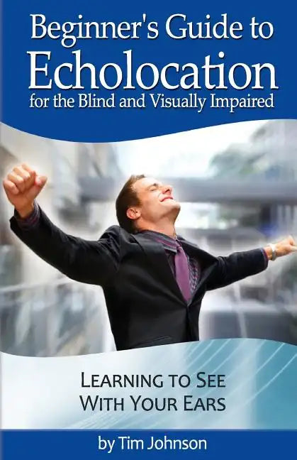 Beginner's Guide to Echolocation for the Blind and Visually Impaired: Learning to See With Your Ears - Paperback