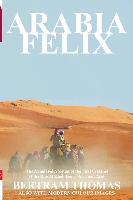 Arabia Felix: CROSSING THE EMPTY QUARTER; the original account of the first crossing of the Empty Quarter in 1930 by Bertram Thomas. - Paperback