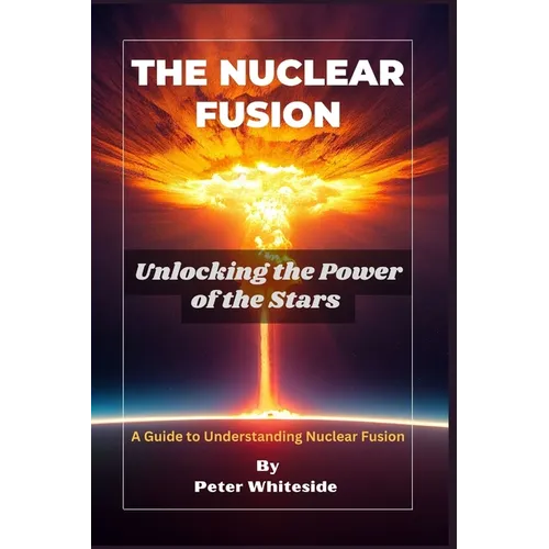 The Nuclear Fusion: Unlocking the Power of the Stars A Guide to Understanding Nuclear Fusion - Paperback