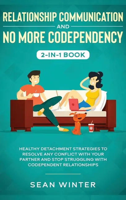 Relationship Communication and No More Codependency 2-in-1 Book: Healthy Detachment Strategies to Resolve Any Conflict with Your Partner and Stop Stru - Hardcover