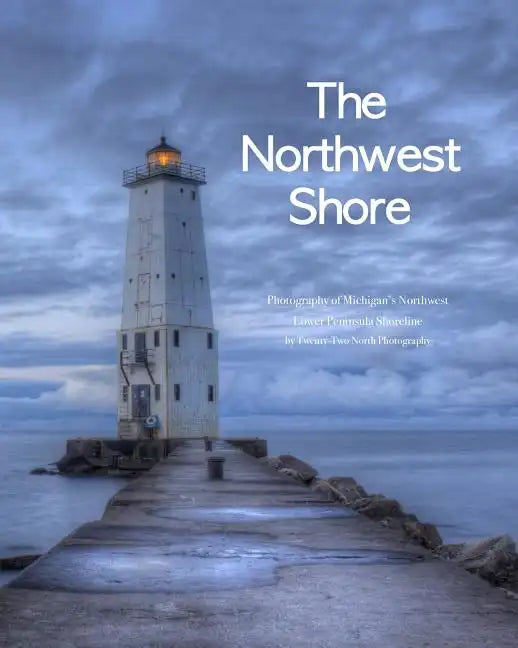 The Northwest Shore: Fine Art Photography of Michigan's Northwest Lower Peninsula Shoreline - Paperback