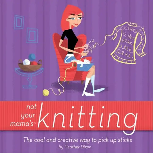 Not Your Mama's Knitting: The Cool and Creative Way to Pick Up Sticks - Paperback