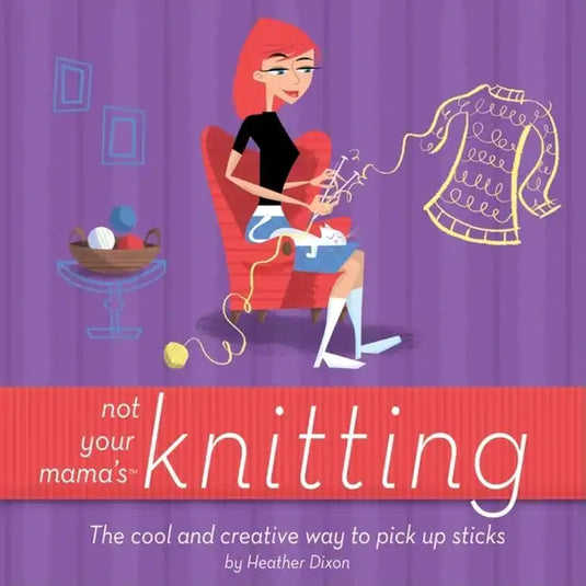 Not Your Mama's Knitting: The Cool and Creative Way to Pick Up Sticks - Paperback