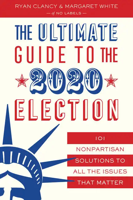 The Ultimate Guide to the 2020 Election: 101 Nonpartisan Solutions to All the Issues That Matter - Paperback