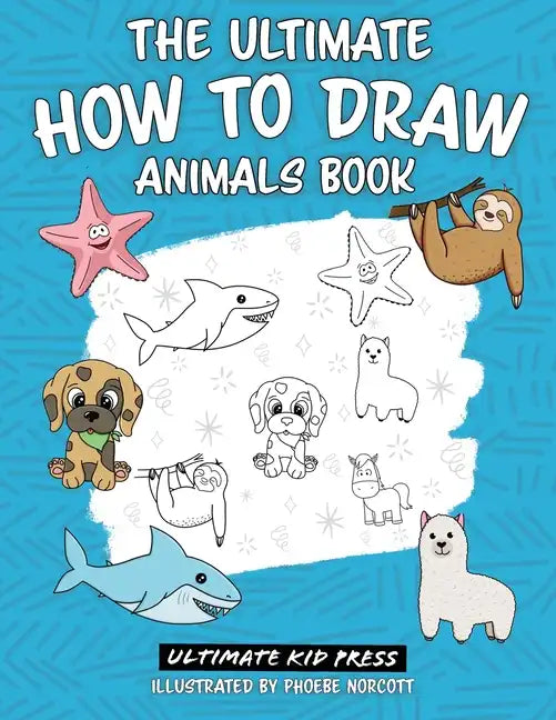 The Ultimate How to Draw Animals Book: Learn How to Draw 50 Cute Animals by Following Easy Step by Step Guides - Paperback