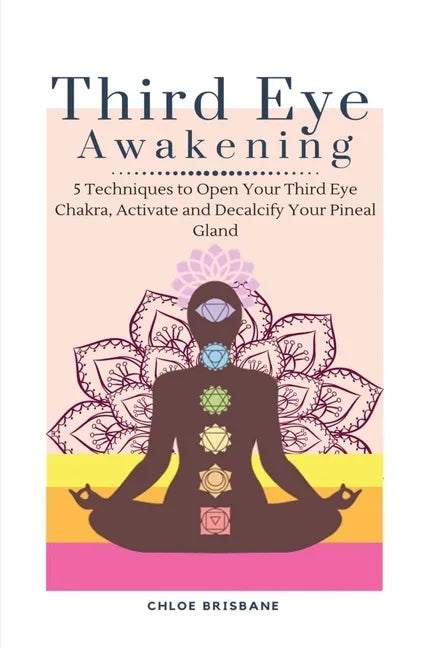 Third Eye Awakening: 5 Techniques to Open Your Third Eye Chakra, Activate and Decalcify Your Pineal Gland - Paperback