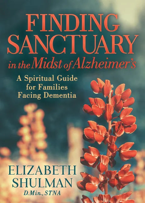 Finding Sanctuary in the Midst of Alzheimer's: A Spiritual Guide for Families Facing Dementia - Paperback