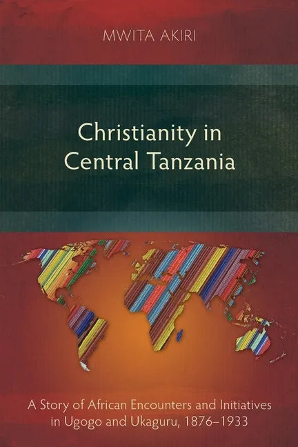 Christianity in Central Tanzania: A Story of African Encounters and Initiatives in Ugogo and Ukaguru, 1876-1933 - Paperback
