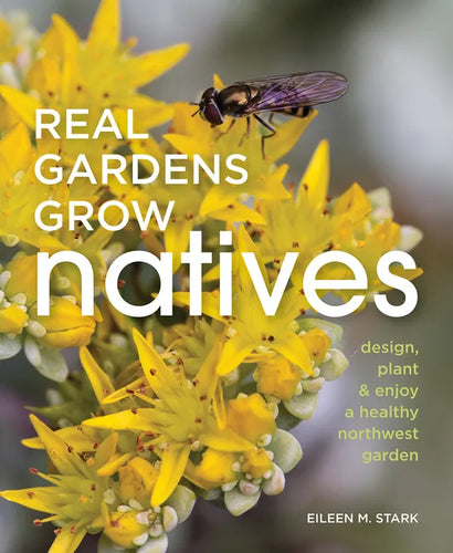 Real Gardens Grow Natives: Design, Plant, and Enjoy a Healthy Northwest Garden - Paperback
