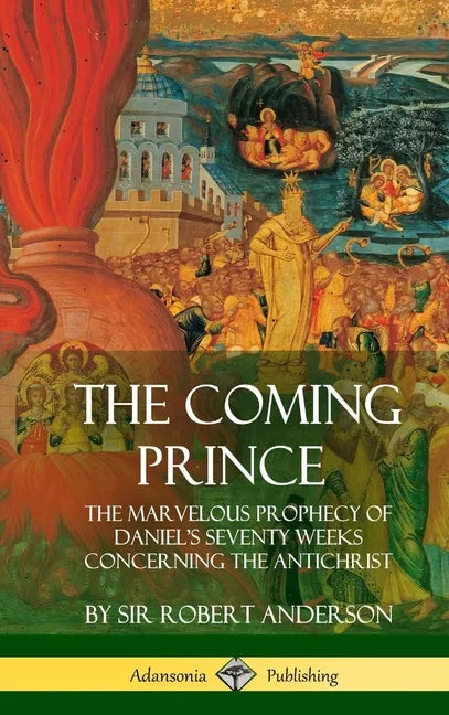 The Coming Prince: The Marvelous Prophecy of Daniel's Seventy Weeks Concerning the Antichrist (Hardcover) - Hardcover