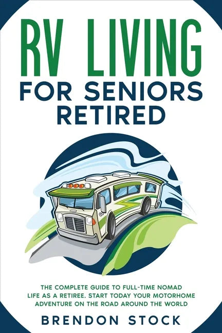 RV Living for Seniors Retired: The Complete Guide to Full-Time Nomad Life as a Retiree. Start Today Your Motorhome Adventure on the Road Around the W - Paperback
