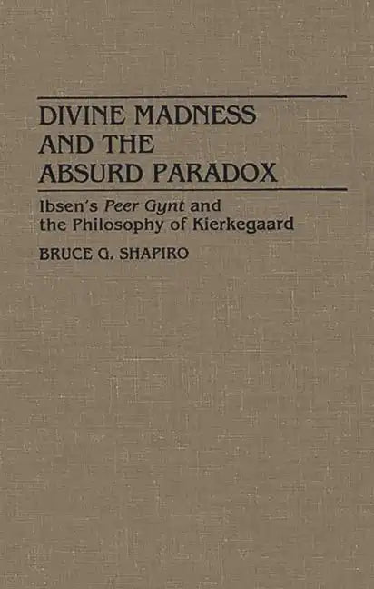 Divine Madness and the Absurd Paradox: Ibsen's Peer Gynt and the Philosophy of Kierkegaard - Hardcover