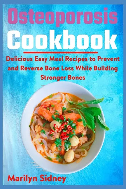 Osteoporosis Cookbook: Delicious Easy Meal Recipes to Prevent and Reverse Bone Loss While Building Stronger Bones - Paperback