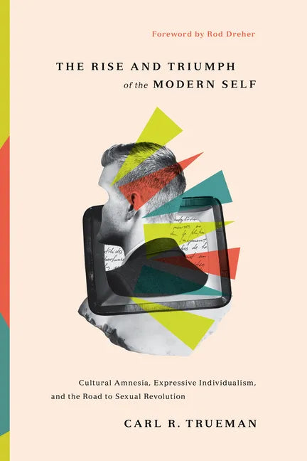 The Rise and Triumph of the Modern Self: Cultural Amnesia, Expressive Individualism, and the Road to Sexual Revolution - Hardcover