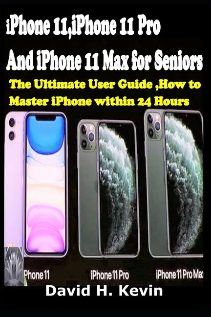 iPhone 11, iPhone 11 Pro And iPhone 11 Max for seniors: The Ultimate user guide, How to Master iPhone within 24 Hours. - Paperback