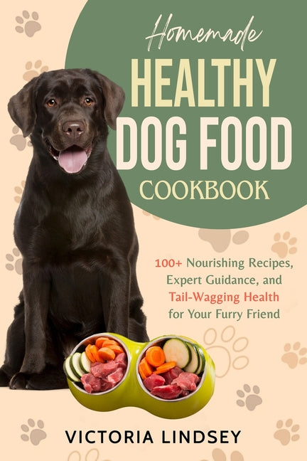 Homemade Healthy Dog Food Cookbook: 100+ Nourishing Recipes, Expert Guidance, and Tail-Wagging Health for Your Furry Friend - Paperback