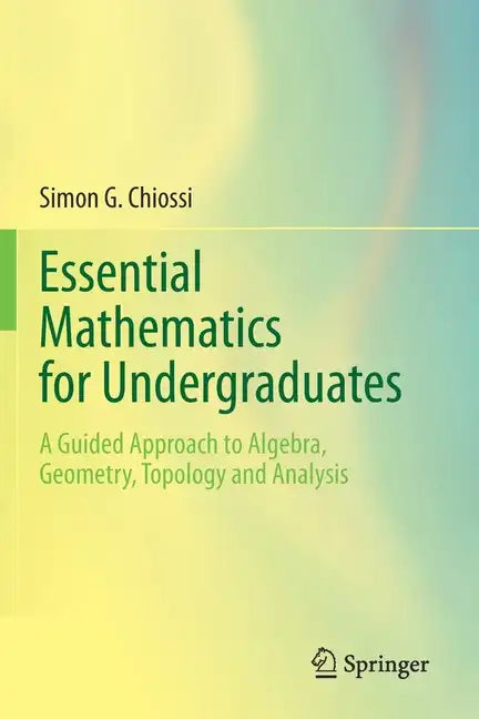 Essential Mathematics for Undergraduates: A Guided Approach to Algebra, Geometry, Topology and Analysis - Paperback