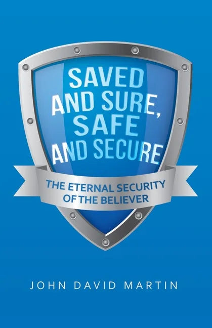 Saved and Sure, Safe and Secure: The Eternal Security of the Believer - Paperback