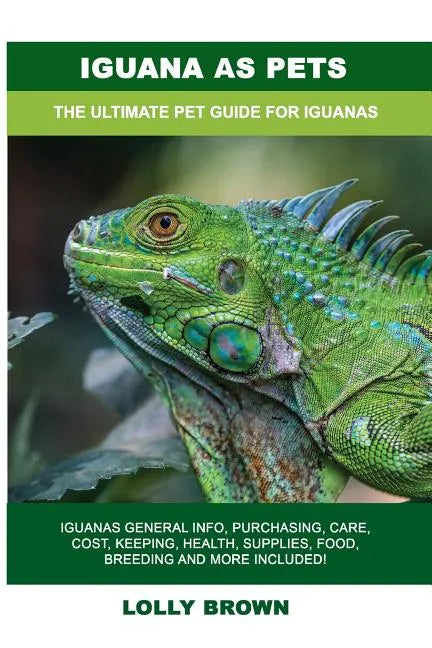 Iguana as Pets: Iguanas General Info, Purchasing, Care, Cost, Keeping, Health, Supplies, Food, Breeding and More Included! The Ultimat - Paperback