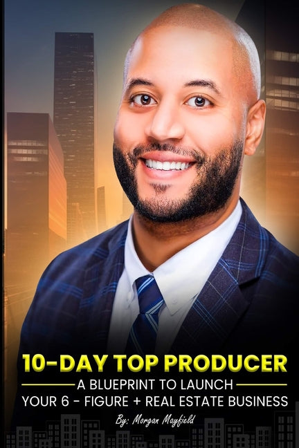 10-Day Top Producer: A Blueprint to Launch Your 6-Figure+ Real Estate Business - Paperback