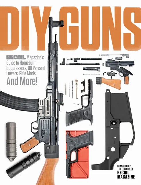 DIY Guns: Recoil Magazine's Guide to Homebuilt Suppressors, 80 Percent Lowers, Rifle Mods and More! - Paperback
