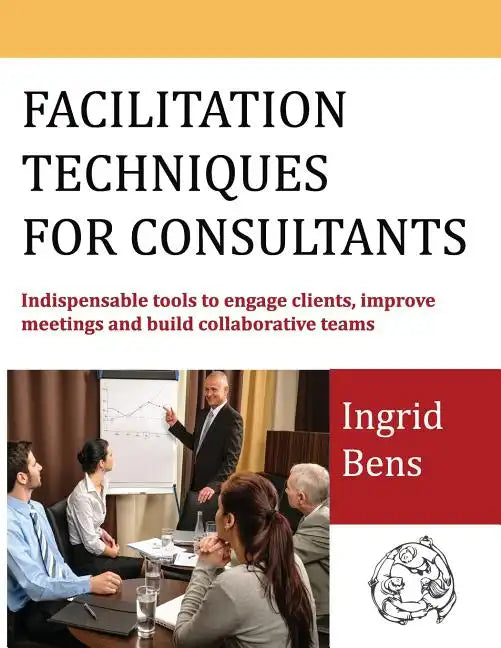 Facilitation Techniques for Consultants: Indispensable tools to engage clients, improve meetings and build collaborative teams - Paperback
