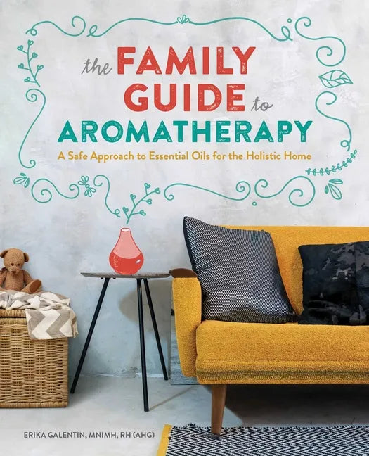 The Family Guide to Aromatherapy: A Safe Approach to Essential Oils for the Holistic Home - Paperback