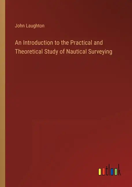 An Introduction to the Practical and Theoretical Study of Nautical Surveying - Paperback
