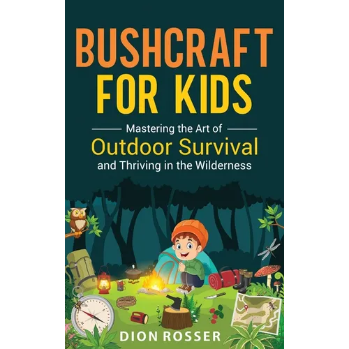 Bushcraft for Kids: Mastering the Art of Outdoor Survival and Thriving in the Wilderness - Hardcover