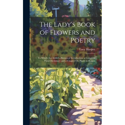 The Lady's Book of Flowers and Poetry: To Which Are Added a Botanical Introduction, a Complete Floral Dictionary and a Chapter On Plants in Rooms - Hardcover