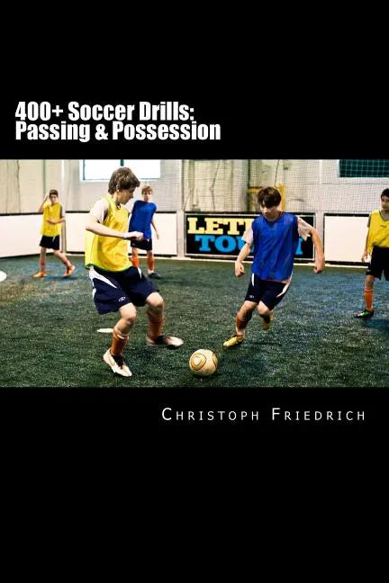 400+ Soccer Drills: Passing & Possession: Soccer Football Practice Drills For Youth Coaching & Skills Training - Paperback