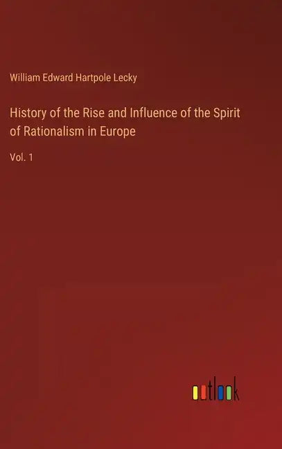 History of the Rise and Influence of the Spirit of Rationalism in Europe: Vol. 1 - Hardcover
