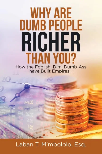 Why Are Dumb People Richer Than You?: How the Foolish, Dim, Dumb-Ass Have Built Empires... - Paperback