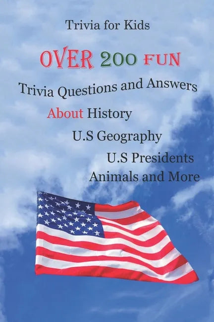 Trivia for Kids: Over 200 Fun Trivia Questions and Answers About History, U.S Geography, U.S Presidents, Animals and More - Paperback