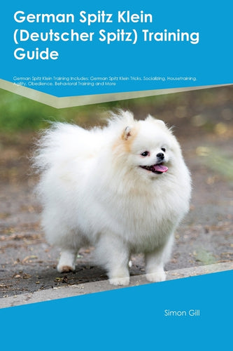 German Spitz Klein (Deutscher Spitz) Training Guide German Spitz Klein Training Includes: German Spitz Klein Tricks, Socializing, Housetraining, Agili - Paperback