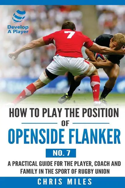 How to Play the Position of Openside Flanker (No.7): A practical guide for the player, coach and family in the sport of rugby union - Paperback