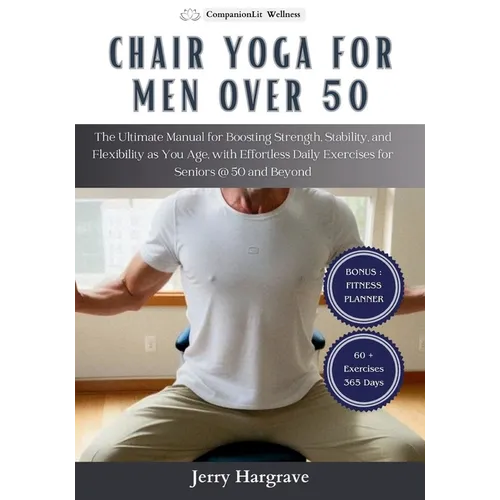 Chair Yoga for Men Over 50: The Ultimate Manual for Boosting Strength, Stability, and Flexibility as You Age, with Effortless Daily Exercises for - Paperback