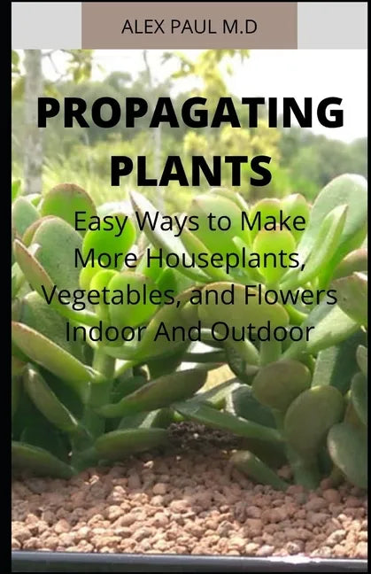 Propagating Plants: Prefect Guide to Propagating Your Own Flowers, Foliage Plants, Trees, Shrubs, Climbers, Wet-Loving Plants, Bog and Wat - Paperback