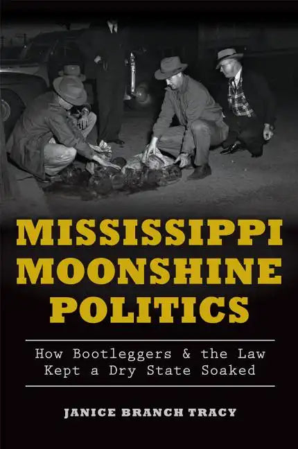 Mississippi Moonshine Politics:: How Bootleggers & the Law Kept a Dry State Soaked - Paperback