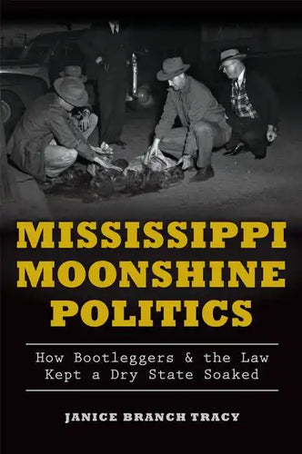 Mississippi Moonshine Politics:: How Bootleggers & the Law Kept a Dry State Soaked - Paperback