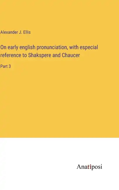 On early english pronunciation, with especial reference to Shakspere and Chaucer: Part 3 - Hardcover
