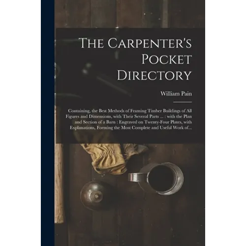 The Carpenter's Pocket Directory: Containing, the Best Methods of Framing Timber Buildings of All Figures and Dimensions, With Their Several Parts ... - Paperback