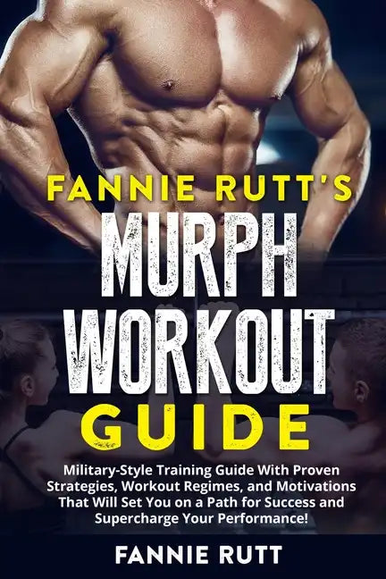 Murph Workout Guide: Military-Style Training Guide With Proven Strategies, Workout Regimes, and Motivations That Will Set You on a Path for - Paperback