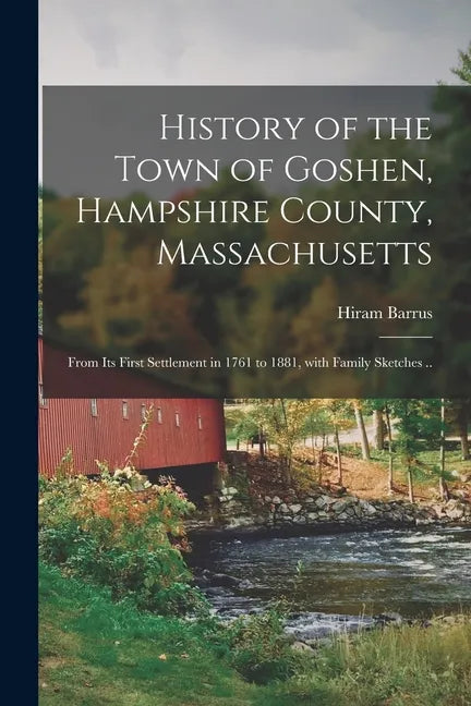 History of the Town of Goshen, Hampshire County, Massachusetts: From Its First Settlement in 1761 to 1881, With Family Sketches .. - Paperback